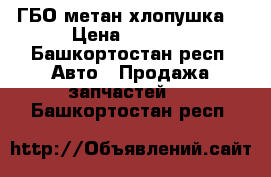 ГБО метан хлопушка  › Цена ­ 8 000 - Башкортостан респ. Авто » Продажа запчастей   . Башкортостан респ.